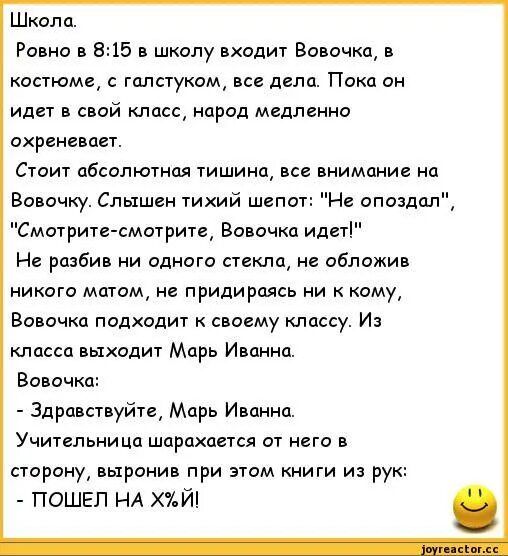 Шкилд Ровно в 5 в школу пкодит Вовочка в костюме галстуком все дела Пскп он идет в свой класс народ медленно ихренгидет Стоит абсолютная тишина все внимание на Вовочку Слышен тихий швпот Нв ппозддлн Смотрите смотрит Вовочка идщі н разбив ни одного стекла не ибпожив никого мщем не приди раясь ни к кому Вовочка подходит к своему классу Из класса выходит Млрь Иванна Вовочкд Здравствуйте Марь Иванна У