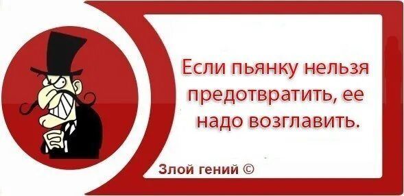 ЕСЛИ ПЬЯНКУ нельзя предотвратить ее надо ВОЗГПЭВИТЬ Зпои гении