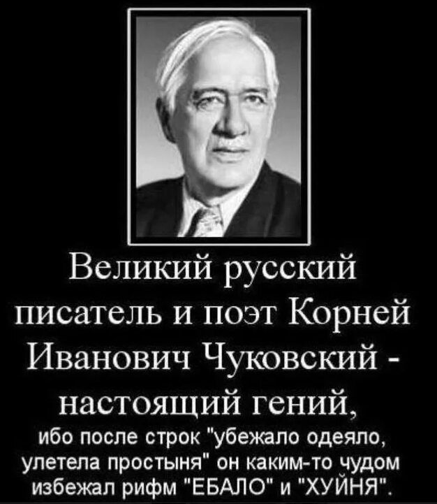 Великий русский писатель и поэт Корней Иванович Чуковский настоящий гений ибо после строк убежало одеяло улетела простыня он каким то зудом избежал рифм ЕБАЛО и ХУИНЯ