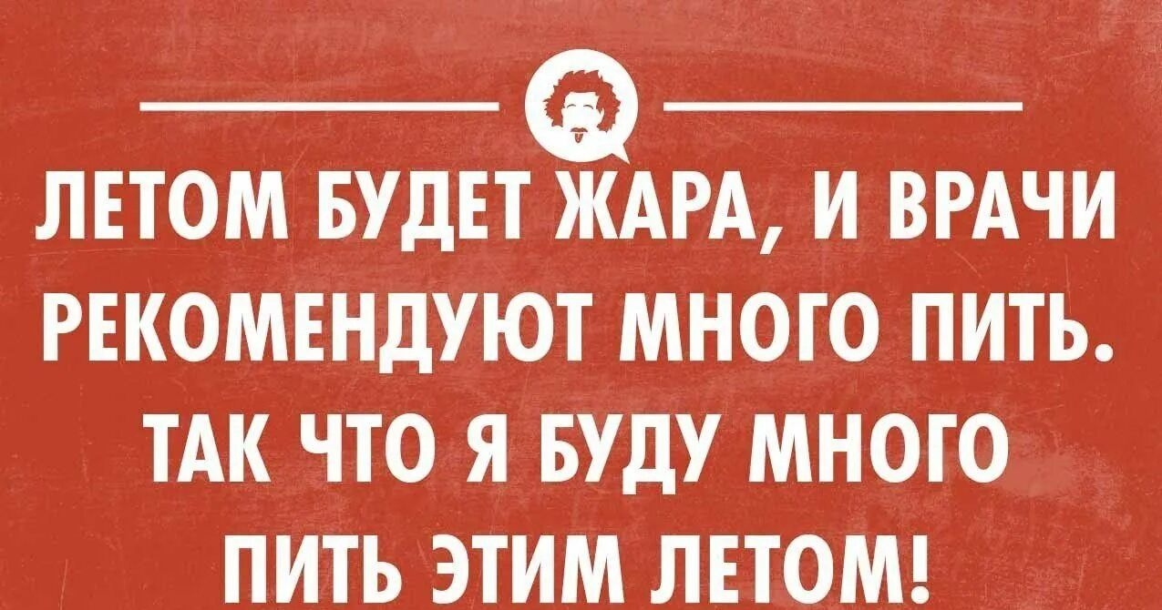 ЛЕТОМ БУДЕТ ЖАРА И ВРАЧИ РЕКОМЕНДУЮТ МНОГО ПИТЪ ТАК ЧТО Я БУДУ МНОТ О ПИТЬ ЭТИМ ЛЕТОМ