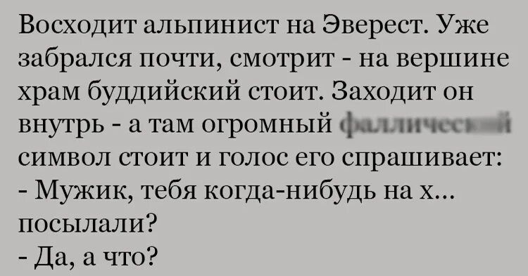 Восходит альпинист на Эверест Уже забрался почти смотрит на вершине храм буддийский стоит Заходит он внутрь а там огромный ф пп символ стоит и голос его спрашивает Мужик тебя когда нибудь на х посылали Да а что