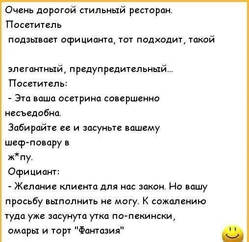 Очень дорогой стильный ресторан Посетитель подзывает официант тот подходит такой элегантный предупредительньхй Паспитвл Этц вцшц осетрина сопршенно несъедобнп Забирайте не и засуньте вашему шеф помру в жпу Официант Желание клип ста для нпс закон Но вишу просьбу выполнить не могу К сожалению туда уже засунутп утка по пскински омцры и торт Фантазия