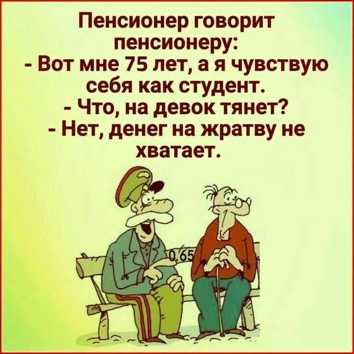 Пенсионер говорит пенсионеру Вот мне 75 лет а я чувствую себя как студент Что на девок тянет Нет денег на жратву не хватает