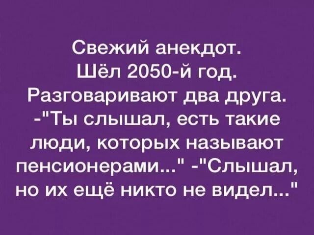 Свежий анекдот Шёл 2050 й год Разговаривают два друга Ты слышал есть такие люди которых называют пенсионерами Слышал но их ещё никто не видел