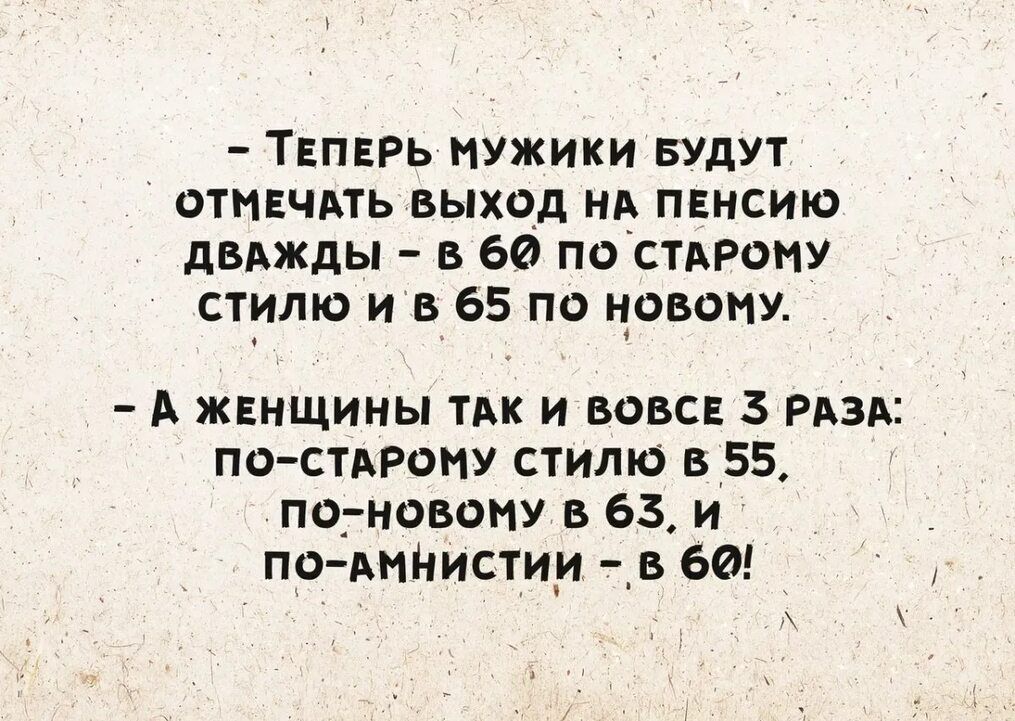 Твпврь мужики втут ОТНЕЧАТЬ ВЫХОД НА ПЕНСИЮ двджды в 60 постАРоиу стилю и в 65 по цовону А жвнщмны тик и вовсв 3 град по стдроиу стилю в 55 погновопу в 63 и по мНистии в 60