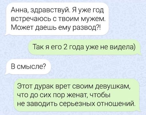 Анна здравствуй Я уже год встречаюсь с твоим мужем Может даешь ему развод Так я его 2 года уже не видела В смысле Этот дурак врет своим девушкам ЧТО ДО СИХ ПОр женап ЧТОбЫ не заводить серьезных отношений