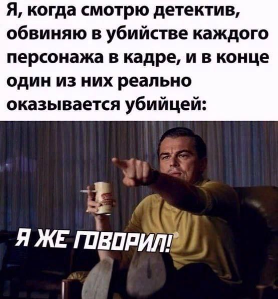 Я когда смотрю детектив обвиняю в убийстве каждого персонажа в кадре и в конце один из них реально оказывается убийцей яжтвппилг