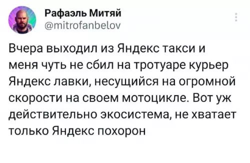 Рафаэль Митяй тіпоіапоеіоу Вчера выходил из Яндекс такси и меня чуть не сбил на тротуаре курьер Яндекс лавки несущийся на огромной скорости на своем мотоцикле Вот уж действительно экосистема не хватает только Яндекс похорон