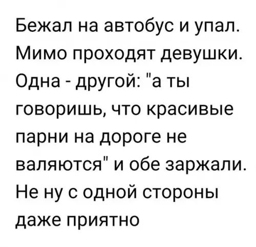 Бежал на автобус и упал Мимо проходят девушки Одна дРУгой а ты говоришь что красивые парни на дороге не валяются и обе заржали Не ну с одной стороны даже приятно