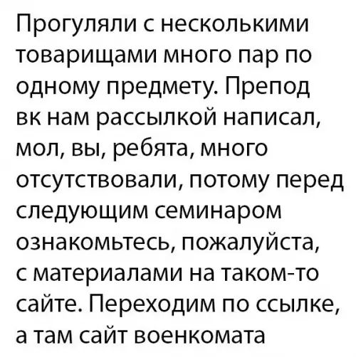 Прогуляли с несколькими товарищами много пар по одному предмету Препод вк нам рассылкой написал мол вы ребята много отсутствовали потому перед следующим семинаром ознакомьтесь пожалуйста с материалами на такомто сайте Переходим по ссылке а там сайт военкомата