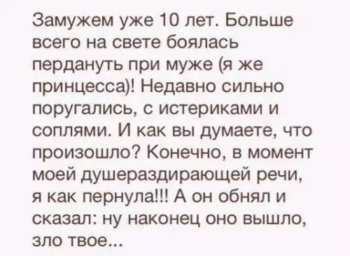 Замужем уже 10 лет Больше всего на свете боялась пердануть при муже я же принцесса Недавно сильно поругались истериками и соплями И как вы думаете что произошло Конечно в момент моей душераздирающей речи я как пернупа А он обнял и сказал ну наконец оно вышло зло твое