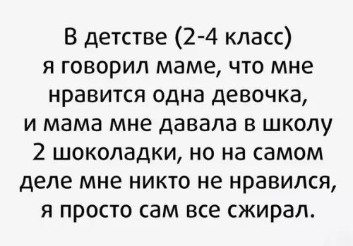 В детстве 24 класс я говорил маме что мне нравится одна девочка и мама мне давала в школу 2 шоколадки но на самом деле мне никто не нравился я просто сам все сжирал