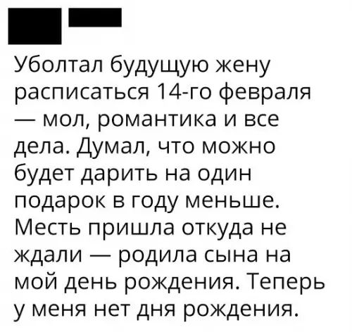 _ Уболтал будущую жену расписаться 14го февраля мол романтика и все дела Думал что можно будет дарить на один подарок в году меньше Месть пришла откуда не ждали родила сына на мой день рождения Теперь у меня нет дня рождения