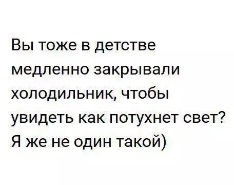 Вы тоже в детстве медленно закрывали холодильник чтобы увидеть как потухнет свет Я же не один такой