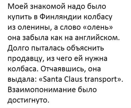 Моей знакомой надо было купить в Финляндии колбасу из оленины а слово олень она забыла как на английском Долго пыталась объяснить продавцу из чего ей нужна колбаса Отчаявшись она выдала Запга Сіаиэ сгапэрогі Взаимопонимание было достигнуто