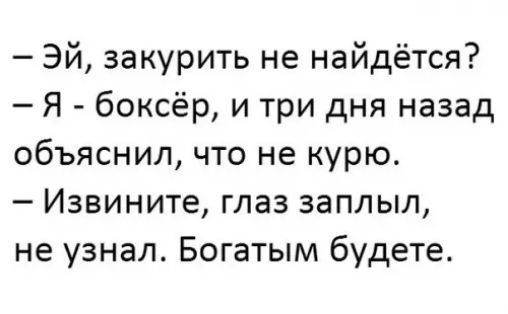 Эй закурить не найдётся Я боксёр и три дня назад объяснил что не курю Извините глаз заплыл не узнал Богатым будете