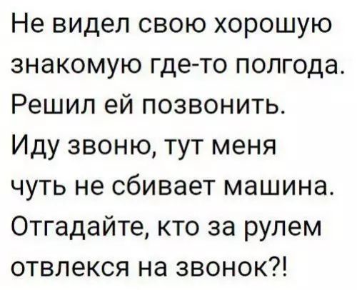 Не видел свою хорошую знакомую где то полгода Решил ей позвонить Иду звоню тут меня чуть не сбивает машина Отгадайте кто за рулем отвлекся на звонок