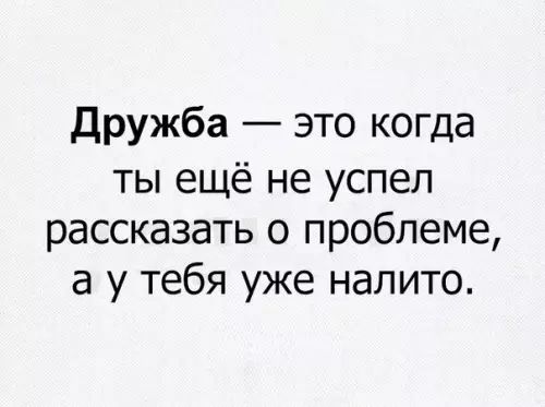 Дружба это когда ты ещё не успел рассказать о проблеме а у тебя уже налито