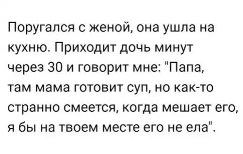 Поругался с женой она ушла на кухню Приходит дочь минут через 30 и говорит мне Папа там мама готовит суп но как то странно смеется когда мешает его я бы на твоем месте его не ела