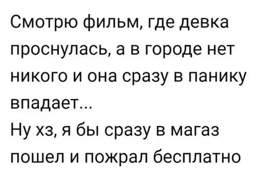 Смотрю фильм где девка проснулась а в городе нет никого и она сразу в панику впадает Ну хз я бы сразу в магаз пошел и пожрал бесплатно