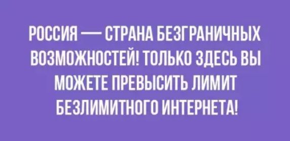 РОССИЯ СТРАНА БЕЗГРАНИЧНЫХ ВОЗМОЖНОСТЕЙ ТОЛЬКО ЗДЕСЬ ВЫ МОЖЕТЕ ПРЕВЫСИТЬ ЛИМИТ БЕЗЛИМИТНОГО ИНТЕРНЕТА