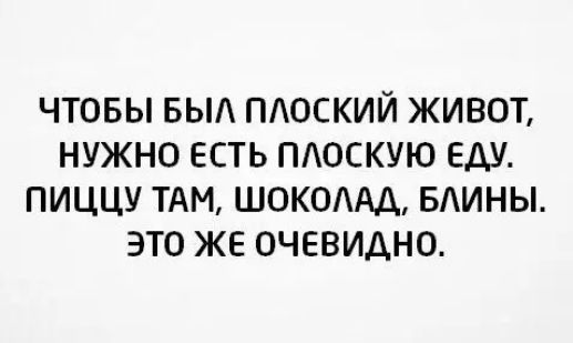 ЧТОБЫ БЫЛ ПЛОСКИЙ ЖИВОТ НУЖНО ЕСТЬ ПЛОСКУЮ ЕДУ ПИЦЦУ ТАМ ШОКОЛАД БЛИНЫ ЭТО ЖЕ ОЧЕВИДНО