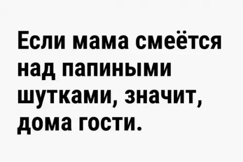 Если мама смеётся над папиными шутками значит дома гости