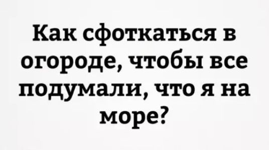 Как сфоткаться в огороде чтобы все подумали что я на море