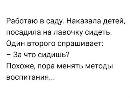 Работаю в саду Наказала детей посадила на лавочку сидеть Один второго спрашивает За что сидишь Похоже пора менять методы воспитания