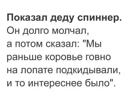 Показал деду спиннер Он долго молчал а потом сказал Мы раньше коровье говно на лопате подкидывали и то интереснее было