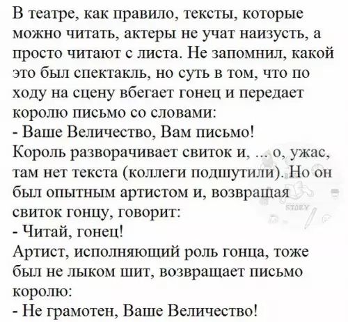 В театре как правило тексты которые можно читать актеры не учат наизусть а просто читают с листа Не запомнил какой это был спектакль но суть в том что по ходу на сцену вбегает гонец и передает королю письмо со словами Ваше Величество Вам письмо Король разворачивает свиток и о ужас там нет текста коллеги подшут Но он был опытным артистом и возвращая