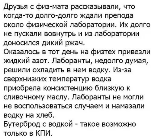 Друзья с физ мата рассказывали что когда то долго долго ждали препода около физической лаборатории Их долго не пускали вовнутрь и из лаборатории доносился дикий ржач Оказалось в тот день на физтех привезли жидкий азот Лаборанты недолго думая решили охладить в нем водку Из за сверхнизких температур водка приобрела консистенцию близкую к сливочному м