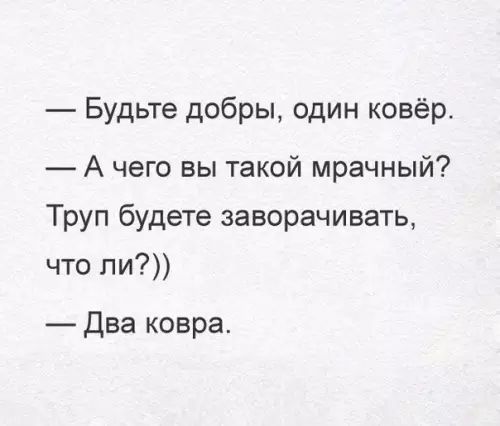 Будьте добры один ковёр А чего вы такой мрачный Труп будете заворачивать что ли Два ковра