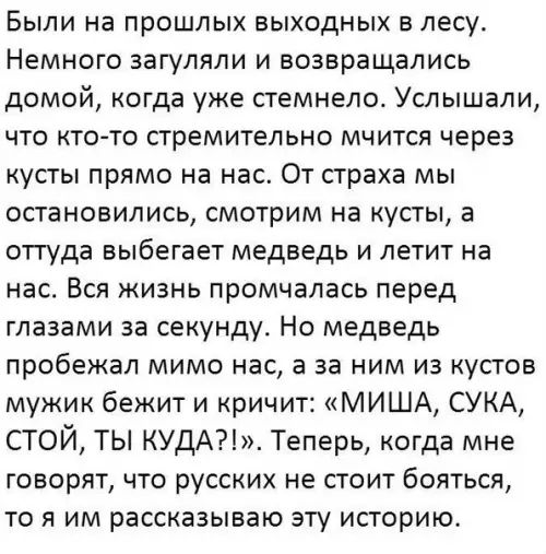 Были на прошлых выходных в лесу Немного загуляли и возвращались домой когда уже стемнело Услышали что кто то стремительно мчится через кусты прямо на нас От страха мы остановились смотрим на кусты а оттуда выбегает медведь и летит на нас Вся жизнь промчалась перед глазами за секунду Но медведь пробежал мимо нас а за ним из кустов мужик бежит и крич