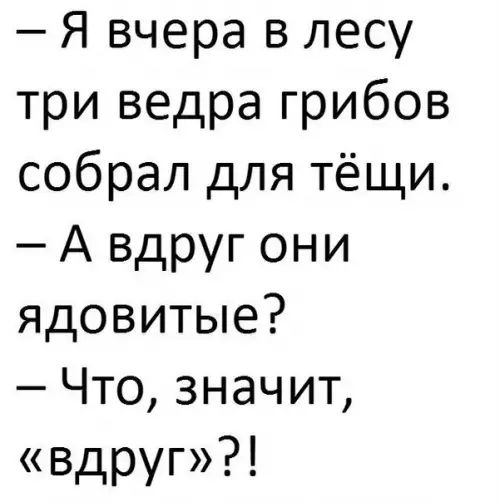 Я вчера в лесу три ведра грибов собрал для тёщи А вдруг они ядовитые Что значит вдруг