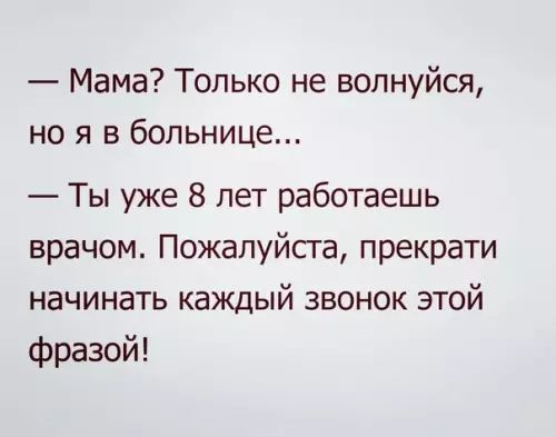 Мама Только не волнуйся но я в больнице Ты уже 8 лет работаешь врачом Пожалуйста прекрати начинать каждый звонок этой фразой