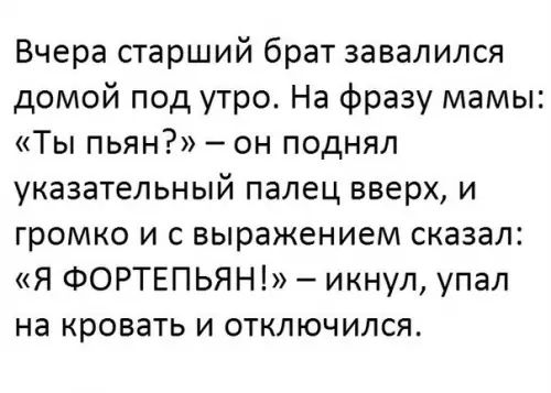 Вчера старший брат завалился домой под утро На фразу мамы Ты пьян он поднял указательный палец вверх и громко и с выражением сказал Я ФОРТЕПЬЯН икнул упал на кровать и отключился