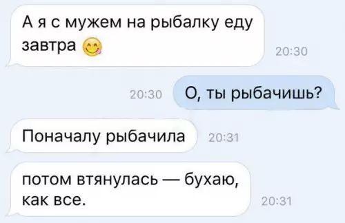 Аяс мужем на рыбалку еду завтра ты рыбачишь Поначалу рыбачила потом втянулась бухаю как все