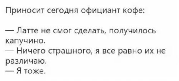 Приносит сегодня официант кофе Латте не смог сделать получилось капучино Ничего страшного я все равно их не различаю Я тоже