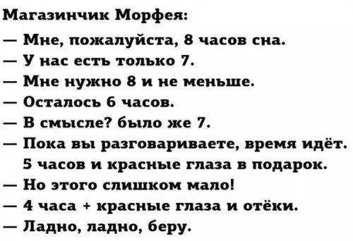 Магазинчик Морфея Мне пожалуйста 8 часов сна У нас есть только 7 Мне нужно 8 и не меньше Осталось 6 часов В смысле было же 7 Пока вы разговариваете время идёт 5 часов и красные глаза в подарок Но этого слишком мало 4 часа красные глаза и отёки Ладно ладно беру