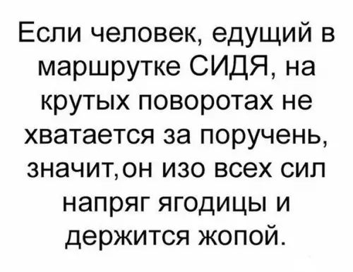 Если человек едущий в маршрутке СИДЯ на крутых поворотах не хватается за поручень значит он изо всех сил напряг ягодицы и держится жопой