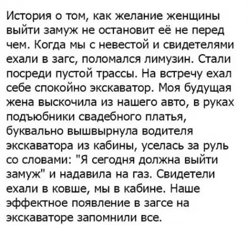 История о том как желание женщины выйти замуж не остановит её не перед чем Когда мы с невестой и свидетелями ехали в загс поломался лимузин Стали посреди пустой трассы На встречу ехал себе спокойно экскаватор Моя будущая жена выскочила из нашего авто в руках подъюбники свадебного платья буквально вышвырнула водителя экскаватора из кабины уселась за