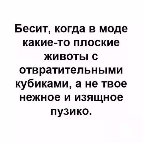 Бесит когда в моде какие то плоские животы с отвратительными кубиками а не твое нежное и изящное пузико