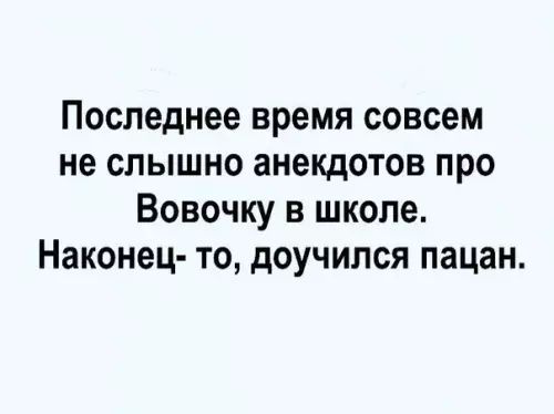 Последнее время совсем не слышно анекдотов про Вовочку в школе Наконец то доучился пацан