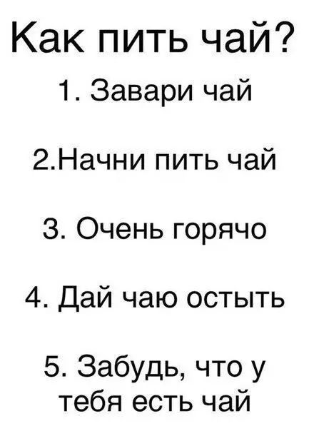 Как пить чай 1 Завари чай 2Начни пить чай З Очень горячо 4 Дай чаю остыть 5 Забудь что у тебя есть чай