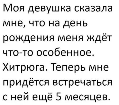 Моя девушка сказала мне что на день рождения меня ждёт что то особенное Хитрюга Теперь мне придётся встречаться с ней ещё 5 месяцев