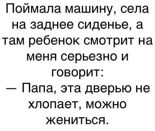 Поймала машину села на заднее сиденье а там ребенок смотрит на меня серьезно и говорит Папа эта дверью не хлопает можно жениться