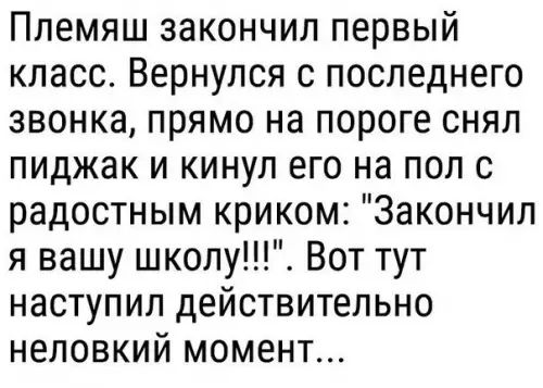 Племяш закончил первый класс Вернулся с последнего звонка прямо на пороге снял пиджак и кинул его на пол с радостным криком Закончил я вашу школу Вот тут наступил действительно неловкий момент