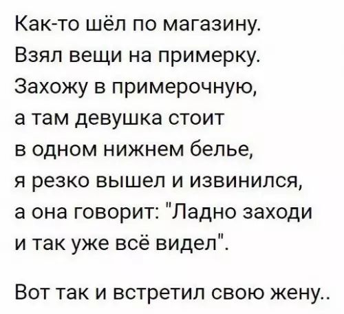 Как то шёл по магазину Взял вещи на примерку Захожу в примерочную а там девушка стоит в одном нижнем белье я резко вышел и извинился а она говорит Ладно заходи и так уже всё видел Вот таки встретил свою жену