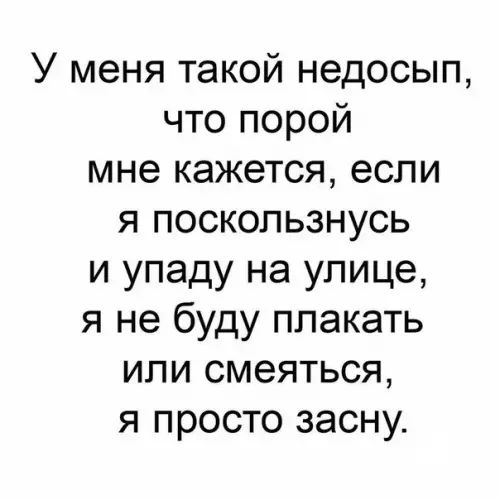 У меня такой недосып что порой мне кажется если я поскользнусь и упаду на улице я не буду плакать или смеяться я просто засну